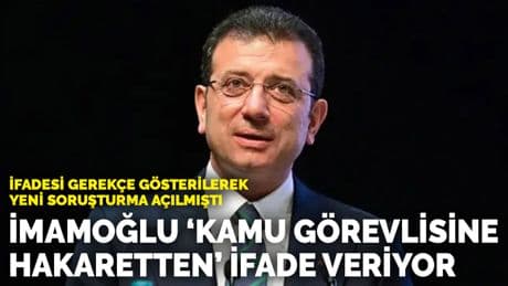 İfadesi gerekçe gösterilerek yeni soruşturma açılmıştı... İmamoğlu 'kamu görevlisine hakaretten' ifade verdi