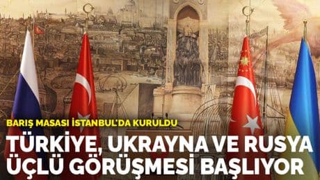 Barış masası İstanbul'da kuruldu: Türkiye, Ukrayna ve Rusya üçlü görüşmesi başlıyor