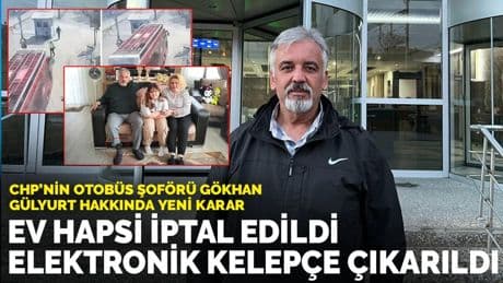 CHP'nin otobüs şoförü Gökhan Gülyurt hakkında yeni karar: Ev hapsi iptal edildi, elektronik kelepçe çıkarıldı