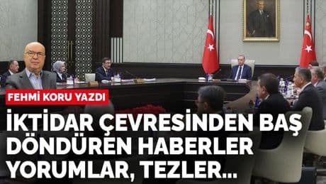 Fehmi Koru yazdı: İktidar çevresinden baş döndüren haberler, yorumlar, tezler…