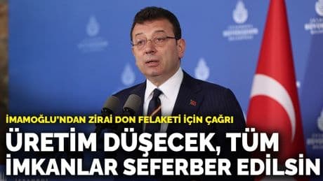 İmamoğlu’ndan zirai don felaketi için çağrı: Üretim düşecek, tüm imkanlar seferber edilsin