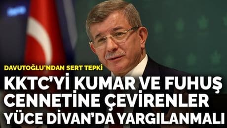 Davutoğlu’ndan sert tepki: KKTC’yi kumar ve fuhuş cennetine çevirenler Yüce Divan’da yargılanmalı