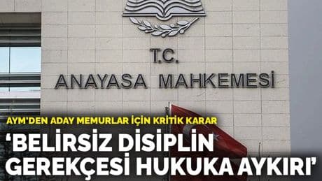 AYM’den aday memurlar için kritik karar: Belirsiz disiplin gerekçesi hukuka aykırı