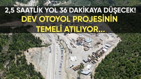 2,5 saat nere, 36 dakika nere! Saatler süren yol çilesi bitiyor: Dev otoyol projesinin temeli atılıyor