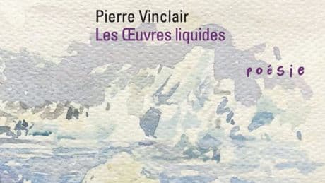 « Les Œuvres liquides » de Pierre Vinclair : dans le fleuve des poèmes