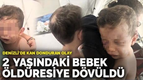 Denizli'de kan donduran olay: 2 yaşındaki bebek öldüresiye dövüldü