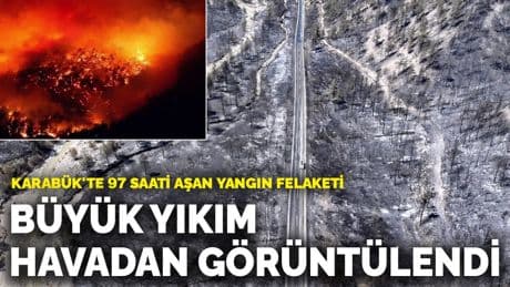 Karabük'te 97 saati aşan yangın felaketi: Büyük yıkım havadan görüntülendi