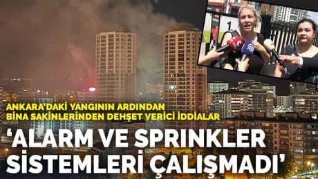 Ankara'daki yangının ardından bina sakinlerinden dehşet verici iddialar: Alarm ve sprinkler sistemleri çalışmadı