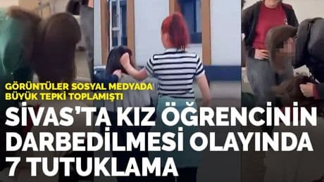 Sivas’ta kız öğrencinin darbedilmesi olayında 7 tutuklama