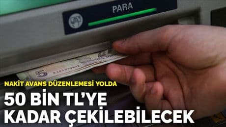 Nakit avans düzenlemesi yolda: 50 bin TL’ye kadar çekilebilecek