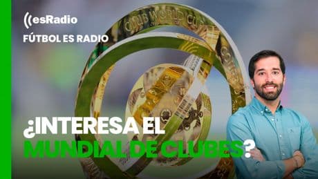 Fútbol es Radio: ¿Interesa el Mundial de clubes a los aficionados de fútbol?