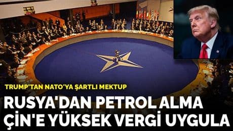 Trump'tan NATO'ya şartlı mektup: Rusya'dan petrol alma, Çin'e yüksek vergi uygula