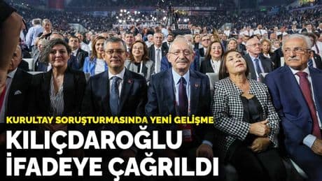 Kurultay soruşturmasında yeni gelişme: Kılıçdaroğlu ifadeye çağrıldı