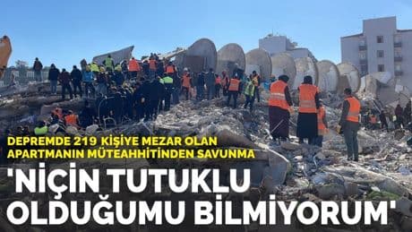 Depremde 219 kişiye mezar olan apartmanın müteahhitinden savunma: 'Niçin tutuklu olduğumu bilmiyorum'
