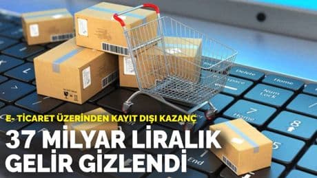E- ticaret üzerinden kayıt dışı kazanç: 37 milyar liralık gelir gizlendi
