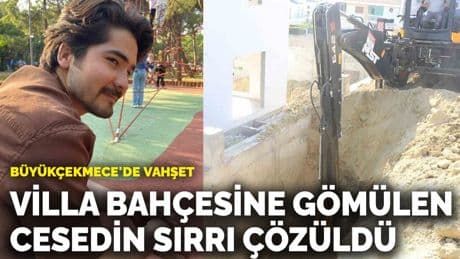 Büyükçekmece'de vahşet! Villa bahçesine gömülen cesedin sırrı çözüldü