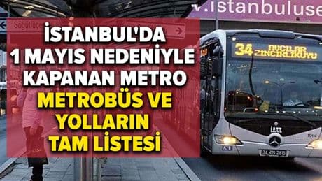 İstanbul'da 1 Mayıs nedeniyle kapanan metro, metrobüs ve yolların tam listesi