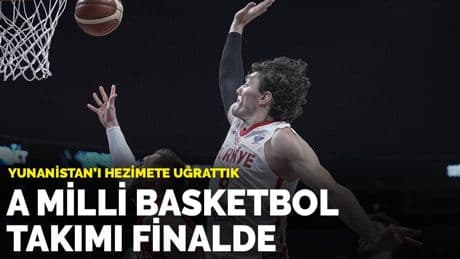 A Milli Basketbol Takımı finalde: Yunanistan'ı hezimete uğrattık