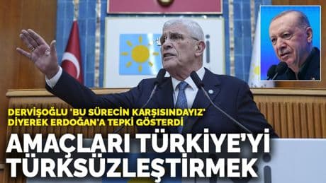 Dervişoğlu 'Bu sürecin karşısındayız' diyerek Erdoğan'a tepki gösterdi: Amaçları Türkiye’yi Türksüzleştirmek
