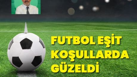 Futbol eşit koşullarda güzeldi