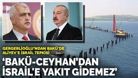 Gergerlioğlu’ndan Bakü'de Aliyev'e İsrail tepkisi: Bakü-Ceyhan’dan İsrail'e yakıt gidemez