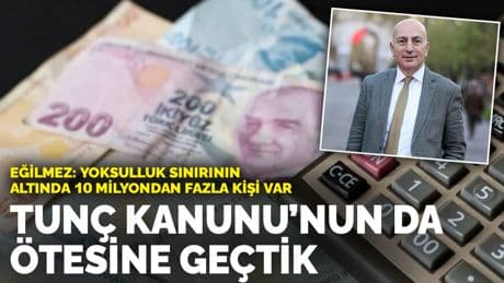 Eğilmez: Yoksulluk sınırının  altında 10 milyondan fazla kişi var... Tunç Kanunu’nun da ötesine geçtik