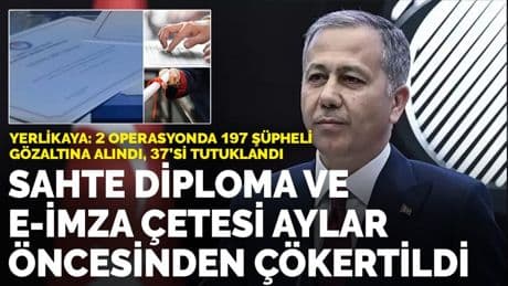 Yerlikaya: Sahte diploma ve e-imza çetesi aylar öncesinden çökertildi