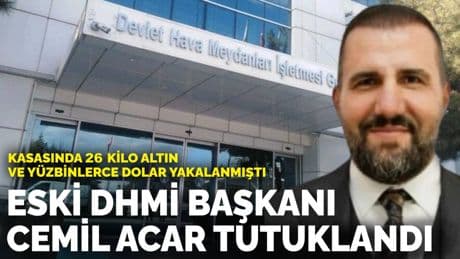 Kasasında 26 kilo altın ve yüzbinlerce dolar yakalanmıştı: Eski DHMİ Başkanı Cemil Acar tutuklandı