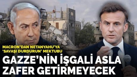 Macron'dan Netanyahu'ya "savaşı durdurun" mektubu: Gazze'nin işgali asla zafer getirmeyecek