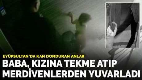 Eyüpsultan’da kan donduran anlar: Baba, kızına tekme atıp merdivenlerden yuvarladı