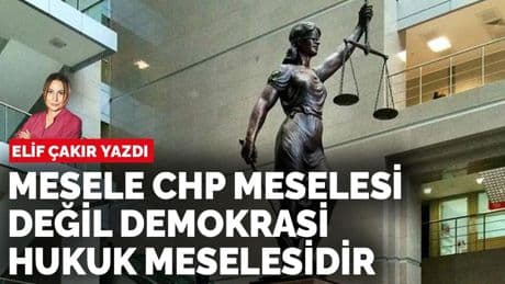 Elif Çakır yazdı: Mesele CHP meselesi değil demokrasi, hukuk meselesidir