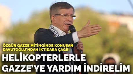 Özgür Gazze mitinginde konuşan Davutoğlu'ndan iktidara çağrı: Helikopterlerle Gazze’ye yardım indirelim