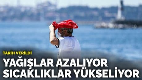 Tarih verildi: Yağışlar azalıyor, sıcaklıklar yükseliyor