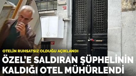 Özel'e saldıran şüphelinin kaldığı otel mühürlendi: Otelin ruhsatsız olduğu açıklandı