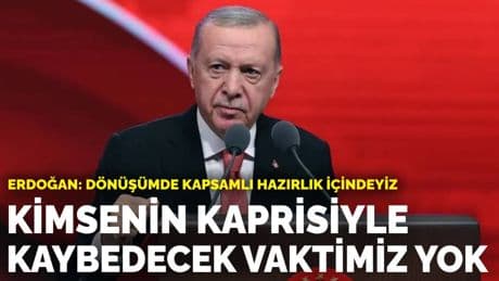 Erdoğan: Dönüşümde kapsamlı hazırlık içindeyiz
