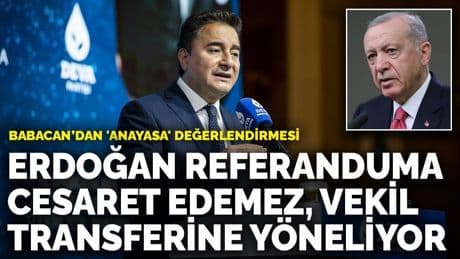 Babacan’dan 'Anayasa' değerlendirmesi: Erdoğan referanduma cesaret edemez, vekil transferine yöneliyor