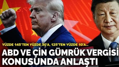 ABD, Çin'e uyguladığı gümrük vergilerini düşürüyor: Yüzde 145'ten yüzde 30'a, 125’ten yüzde 10'a...