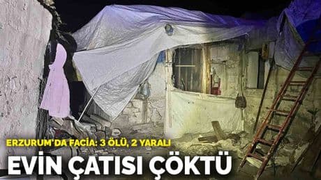 Erzurum'da facia! Evin çatısı çöktü: 3 kişi hayatını kaybetti