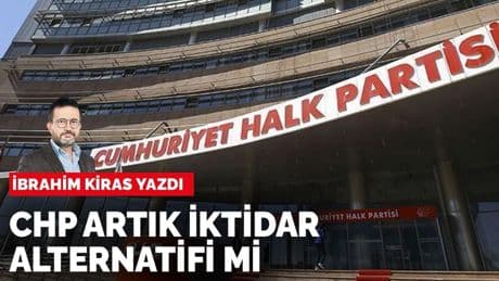 İbrahim Kiras yazdı: CHP artık iktidar alternatifi mi