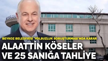 Beykoz Belediyesi 'yolsuzluk soruşturması'nda karar: Alaattin Köseler ve 25 sanığa tahliye