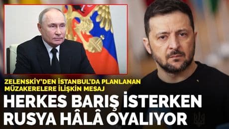 Zelenskiy’den İstanbul'da planlanan müzakerelere ilişkin mesaj: Herkes barış isterken, Rusya hâlâ oyalıyor