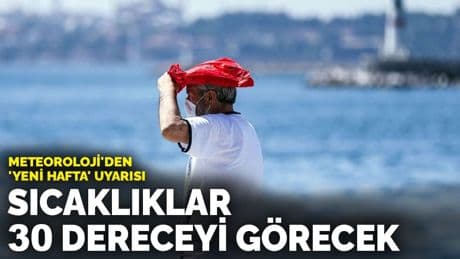 Meteoroloji'den 'yeni hafta' uyarısı: Sıcaklıklar 30 dereceyi görecek