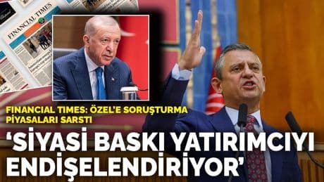 Financial Times: Özgür Özel’e soruşturma, piyasaları sarstı! Siyasi baskı yatırımcıyı endişelendiriyor