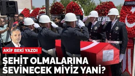 Akif Beki yazdı: Şehit olmalarına sevinecek miyiz yani?