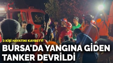 Bursa'da yangına giden tanker devrildi! 3 kişi hayatını kaybetti