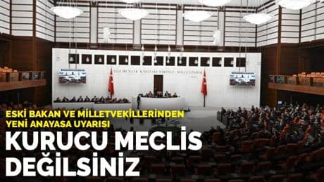 Eski bakan ve milletvekillerinden yeni Anayasa uyarısı: Kurucu Meclis değilsiniz