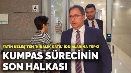 Fatih Keleş’ten 'kiralık katil' iddialarına tepki: Kumpas sürecinin son halkası