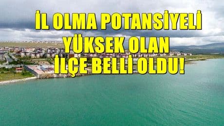 İl olma potansiyeli yüksek ilçe belli oldu! Yükselişi sürüyor