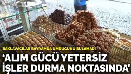 Baklavacılar bayramda umduğunu bulamadı: Alım gücü yetersiz, işler durma noktasında
