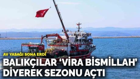 Av yasağı sona erdi, balıkçılar denize açıldı: 'Vira Bismillah'